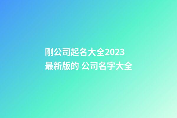 剛公司起名大全2023最新版的 公司名字大全-第1張-公司起名-玄機派
